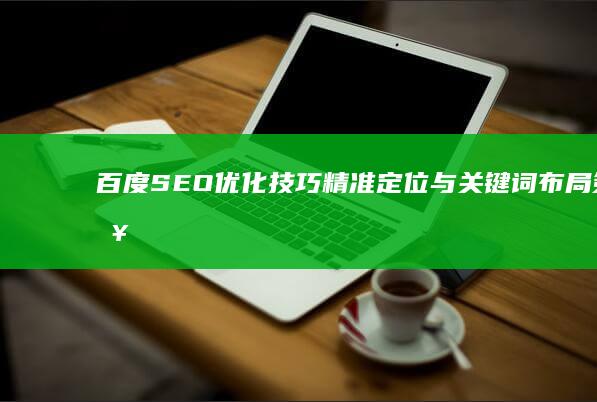 百度SEO优化技巧：精准定位与关键词布局策略